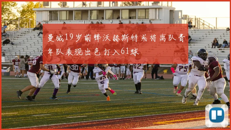 曼城19岁前锋沃赫斯特或将离队青年队表现出色打入61球