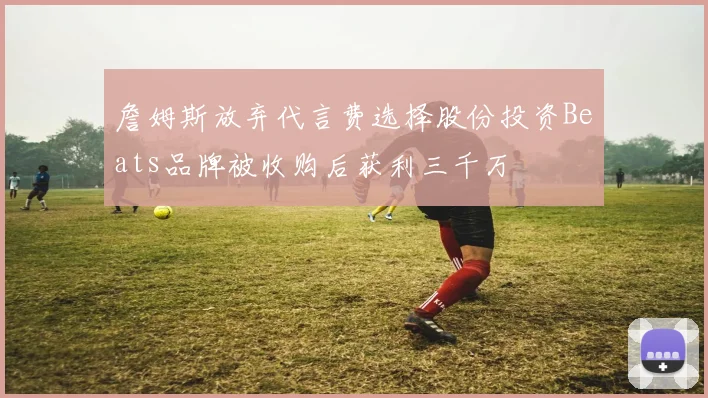 詹姆斯放弃代言费选择股份投资Beats品牌被收购后获利三千万