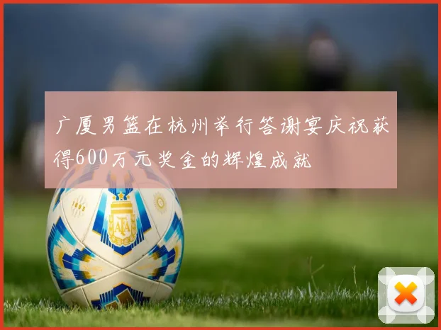 广厦男篮在杭州举行答谢宴庆祝获得600万元奖金的辉煌成就